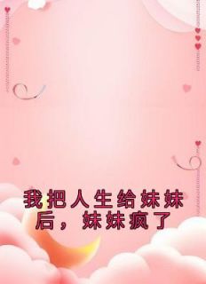 《我把人生给妹妹后,妹妹疯了》小说章节列表在线试读 周婉吟周婉渝小说阅读