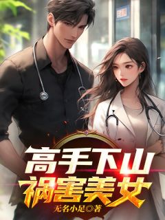 《高手下山：祸害美女》叶狂李可心章节目录免费阅读