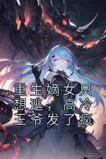 重生嫡女只想逃,高冷王爷发了疯