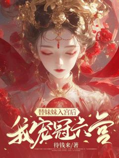 替妹妹入宫后，我宠冠六宫全文在线阅读 愉常在谢一若全本无弹窗