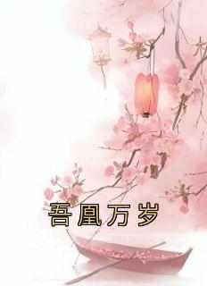 吾凰万岁最新章节免费阅读（完整版未删节）