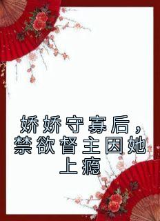 娇娇守寡后,禁欲督主因她上瘾