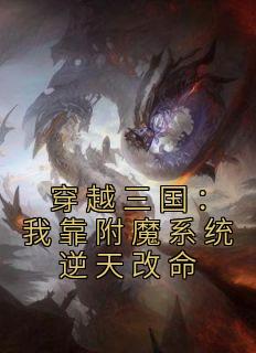 《穿越三国:我靠附魔系统逆天改命》小说全文在线试读 刘彦张飞小说全文
