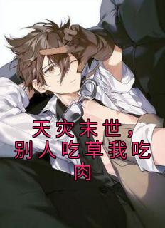 《天灾末世，别人吃草我吃肉》小说全文精彩阅读 《天灾末世，别人吃草我吃肉》最新章节目录