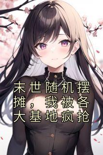 末世随机摆摊，我被各大基地疯抢精彩章节免费试读 谢葡柔千无双小说结局无删节