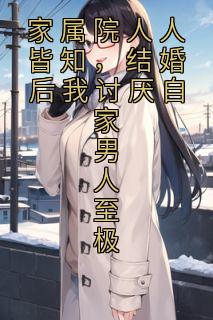 家属院人人皆知,结婚后我讨厌自家男人至极