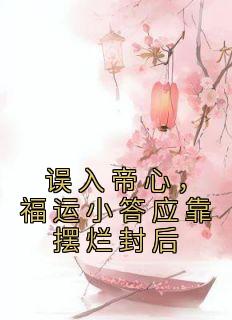 《误入帝心，福运小答应靠摆烂封后》小说章节目录在线试读 夏鹿竹佩春小说全文