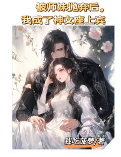 《被师妹抛弃后，我成了神女座上宾》周子墨林若寒小说在线阅读