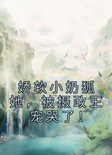 娇软小奶狐她,被摄政王宠哭了!