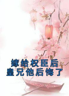 《嫁给权臣后皇兄他后悔了》谢芜裴颐小说在线阅读