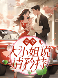 楚爷，大小姐说请矜持最新章节 姜棠楚周大结局免费在线阅读