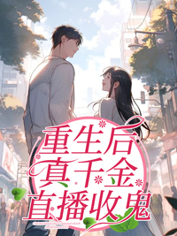 《重生后真千金直播收鬼》小说最新章节免费阅读(精彩章节未删节)