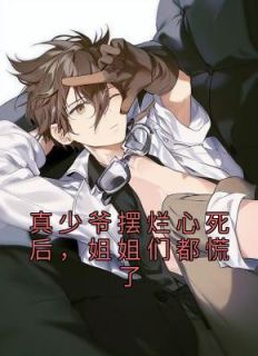 真少爷摆烂心死后,姐姐们都慌了