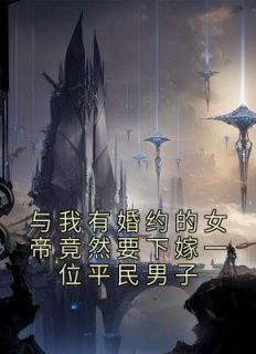 与我有婚约的女帝竟然要下嫁一位平民男子