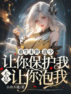 《重生末世:战少,让你保护我,不是让你泡我!》完结版免费阅读 《重生末世:战少,让你保护我,不是让你泡我!》最新章节目录