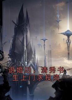 《退婚后，清秀书生上门求投资》完结版免费阅读 《退婚后，清秀书生上门求投资》最新章节目录