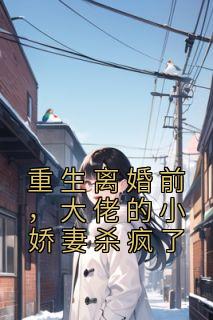 重生离婚前,大佬的小娇妻杀疯了