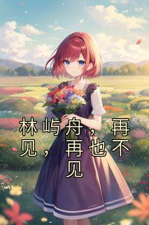 林屿舟,再见,再也不见慕见颜林屿舟小说大结局免费试读