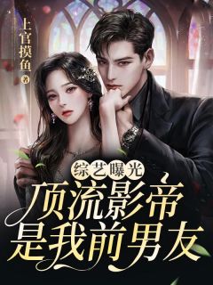 《综艺曝光，顶流影帝是我前男友》小说完结版免费试读 殷楚楚聂明宇小说全文