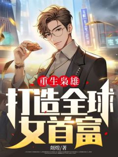 《重生枭雄:打造全球女首富》小说章节目录在线试读 凌风高雅小说全文