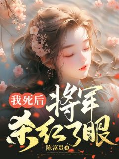 《我死后,将军杀红了眼》小说章节免费试读 沈星慧沈君奕小说全文