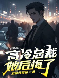 《我死后，高冷女总裁她后悔了》完结版在线阅读 《我死后，高冷女总裁她后悔了》最新章节目录