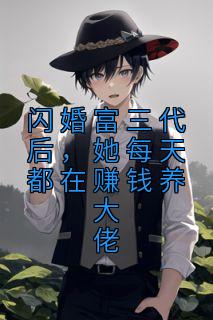 闪婚富三代后,她每天都在赚钱养大佬