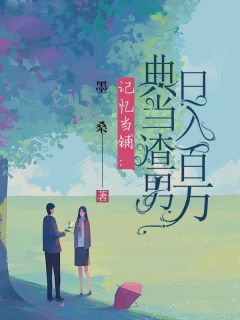 记忆当铺:典当渣男日入百万高歌贺铜_记忆当铺:典当渣男日入百万章节