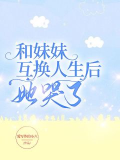何梦辞何晓晓小说 《和妹妹互换人生后,她哭了》小说全文在线阅读