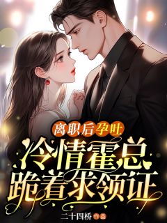 《离职后孕吐,冷情霍总跪着求领证》霍闻璟姜鲤大结局在线阅读