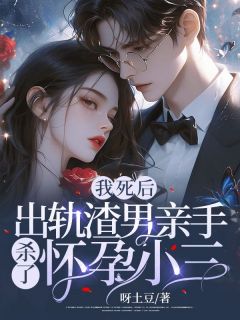 我死后,出轨渣男亲手杀了怀孕小三