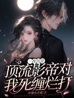一夜沉沦:顶流影帝对我死缠烂打