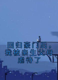 回归豪门后,我被亲生父母虐待了