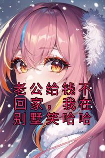 老公给钱不回家,我在别墅笑哈哈