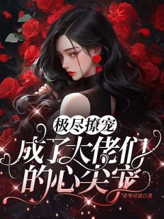 《极尽撩宠,成了大佬们的心尖宠》小说大结局在线试读 黎卿柠明月塍小说全文