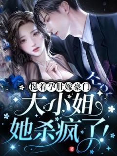 挺着孕肚嫁豪门，大小姐她杀疯了！苏棠霍峥小说结局完整全文