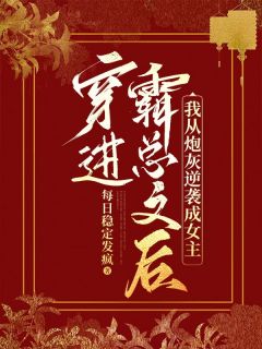 《穿进霸总文后，我从炮灰逆袭成女主》小说在线试读 《穿进霸总文后，我从炮灰逆袭成女主》最新章节目录