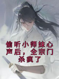 偷听小师妹心声后，全宗门杀疯了全本资源 姜心祁澜清完整未删减版