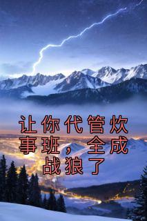 让你代管炊事班,全成战狼了