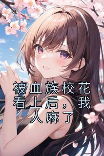 被血族校花看上后,我人麻了