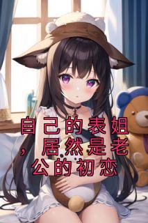 《自己的表姐，居然是老公的初恋》小说大结局免费阅读 舒禾赵松明小说阅读