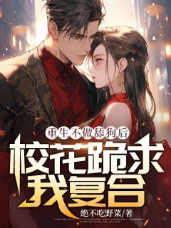 《重生不做恋爱脑校花跪求我复合》小说章节列表免费阅读 徐尧林丹妮小说阅读