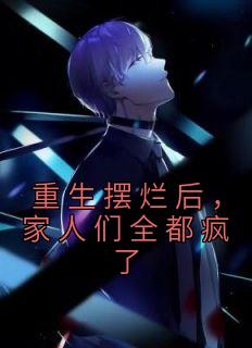 《重生摆烂后,家人们全都疯了》完结版在线阅读 《重生摆烂后,家人们全都疯了》最新章节目录