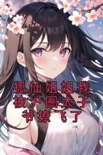 主角是狐仙云珏的小说 《狐仙姐姐我被沪圈太子爷撩飞了》 全文免费试读