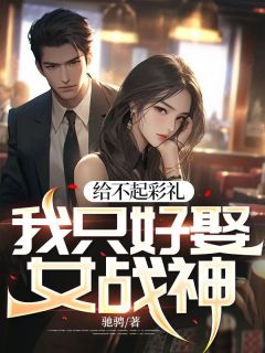 给不起彩礼，我只好娶女战神小说 给不起彩礼，我只好娶女战神秦江李芳菲在线阅读