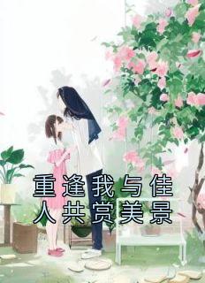 《重逢我与佳人共赏美景》小说章节列表免费阅读 程清玙梁书媞小说全文