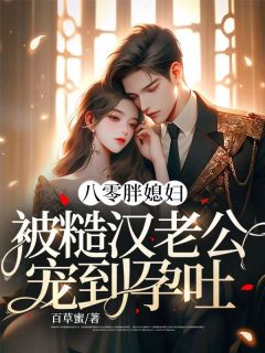 八零胖媳妇,被糙汉老公宠到孕吐