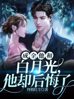 成全他和白月光,他却后悔了