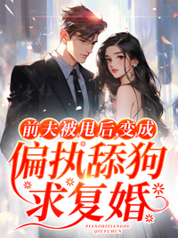 《前夫被甩后，变成偏执舔狗求复婚》顾南夏傅深寒章节目录精彩阅读