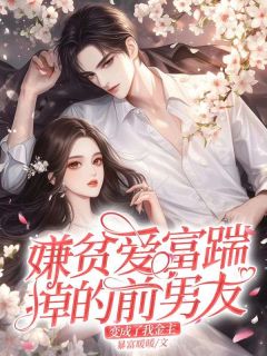 《嫌贫爱富踹掉的前男友，变成了我金主》(明荔傅其琛)小说阅读by暴富暖暖